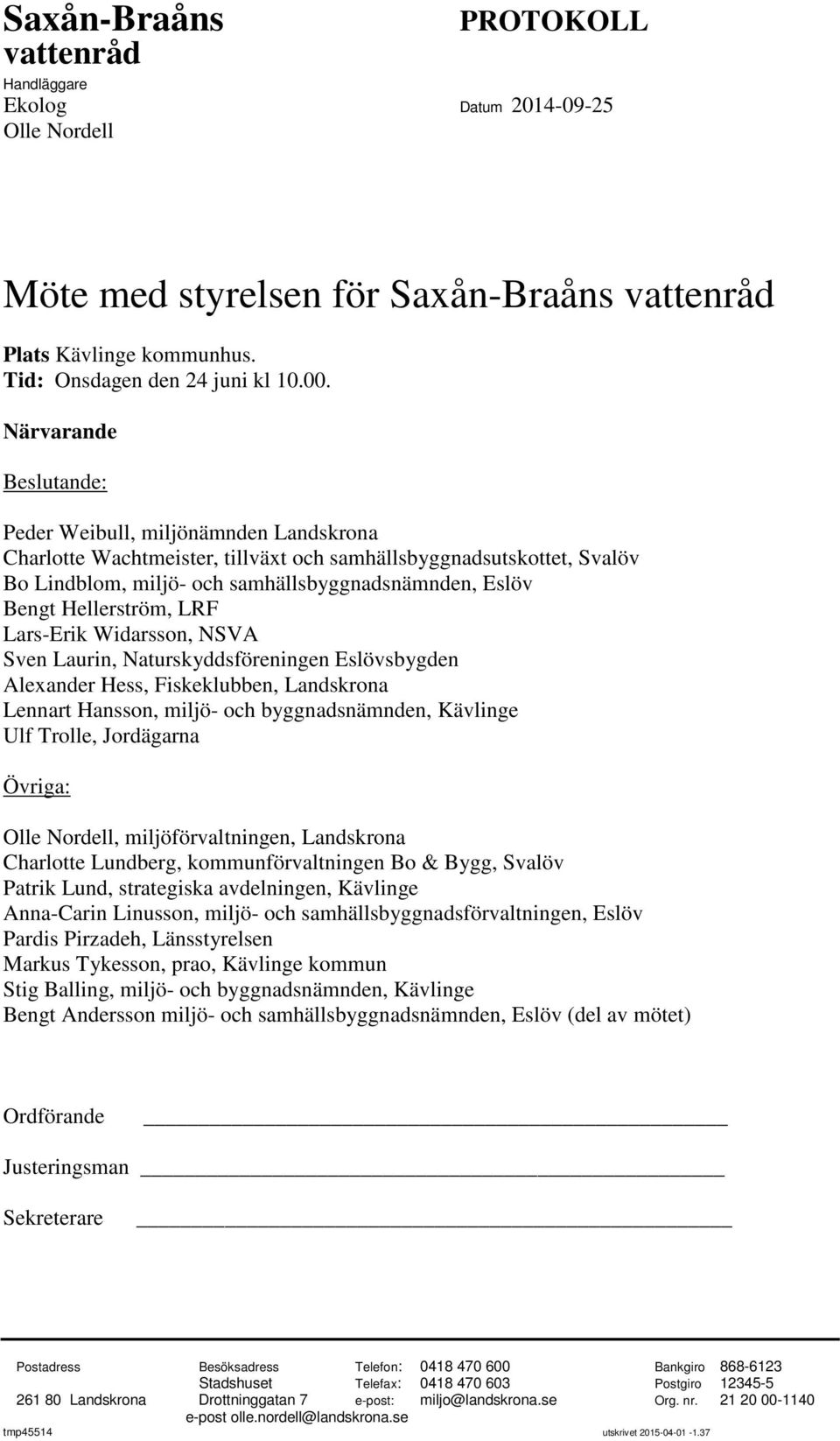 Hellerström, LRF Lars-Erik Widarsson, NSVA Sven Laurin, Naturskyddsföreningen Eslövsbygden Alexander Hess, Fiskeklubben, Landskrona Lennart Hansson, miljö- och byggnadsnämnden, Kävlinge Ulf Trolle,