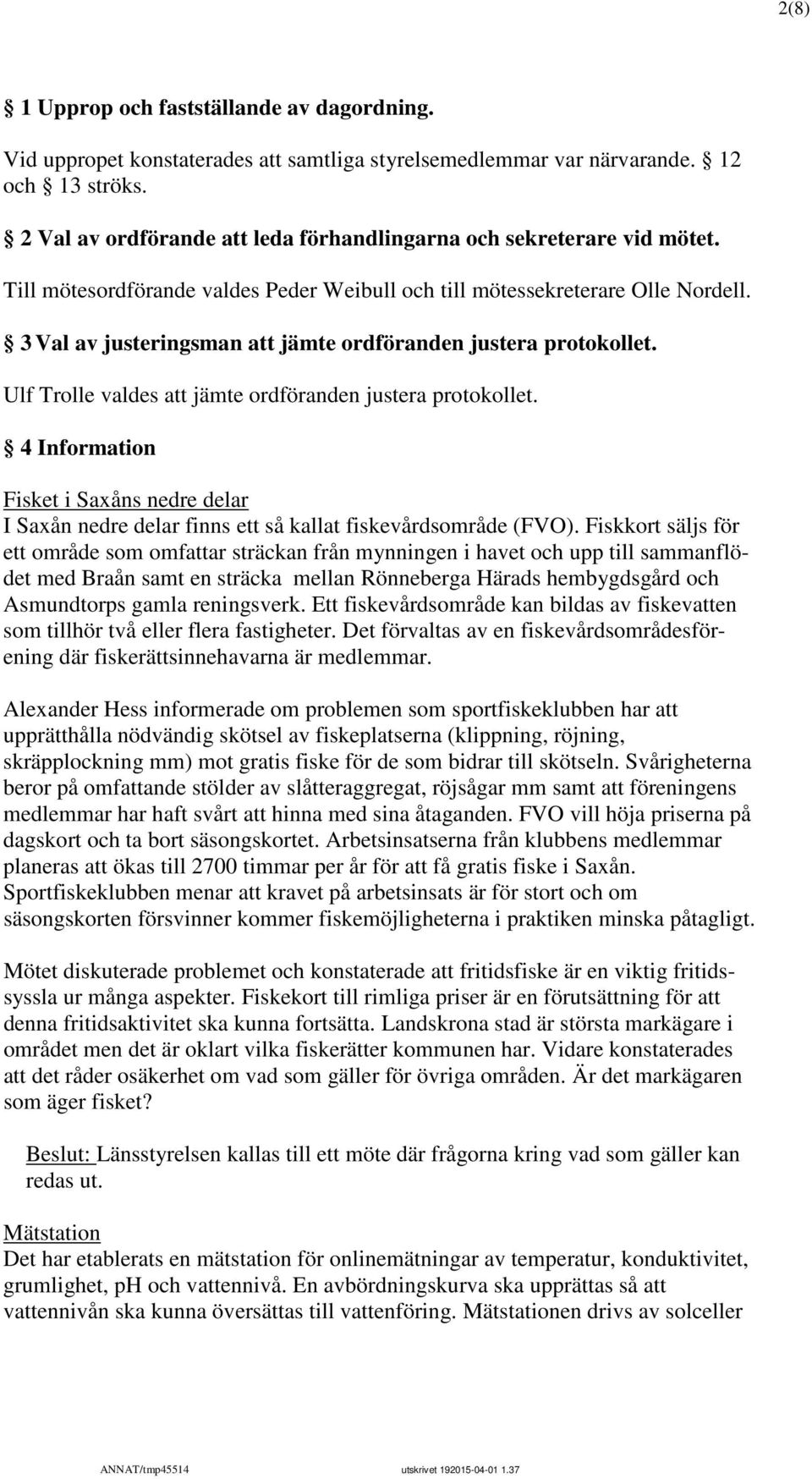 3 Val av justeringsman att jämte ordföranden justera protokollet. Ulf Trolle valdes att jämte ordföranden justera protokollet.