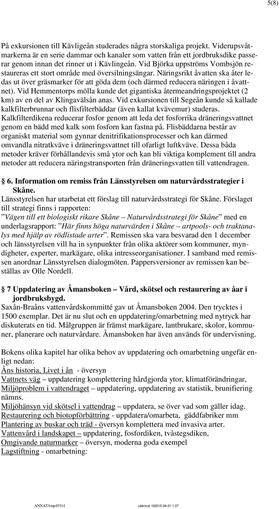 Vid Björka uppströms Vombsjön restaureras ett stort område med översilningsängar. Näringsrikt åvatten ska åter ledas ut över gräsmarker för att göda dem (och därmed reducera näringen i åvattnet).