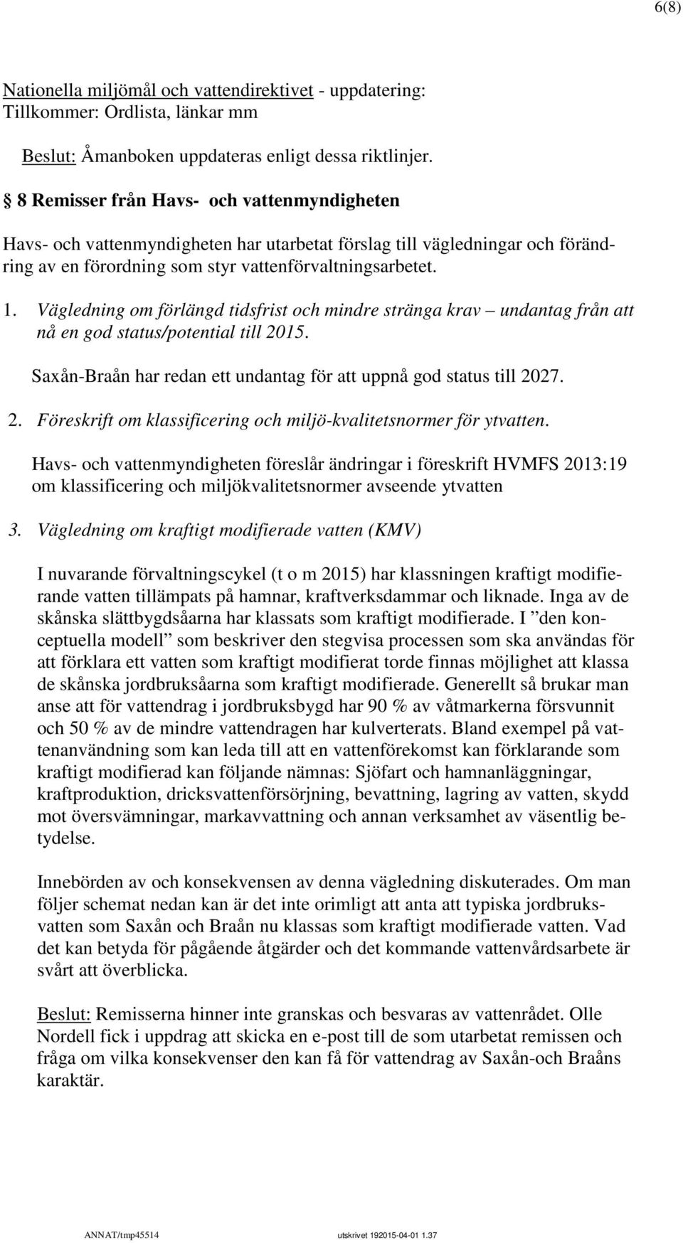 Vägledning om förlängd tidsfrist och mindre stränga krav undantag från att nå en god status/potential till 2015. Saxån-Braån har redan ett undantag för att uppnå god status till 2027. 2. Föreskrift om klassificering och miljö-kvalitetsnormer för ytvatten.