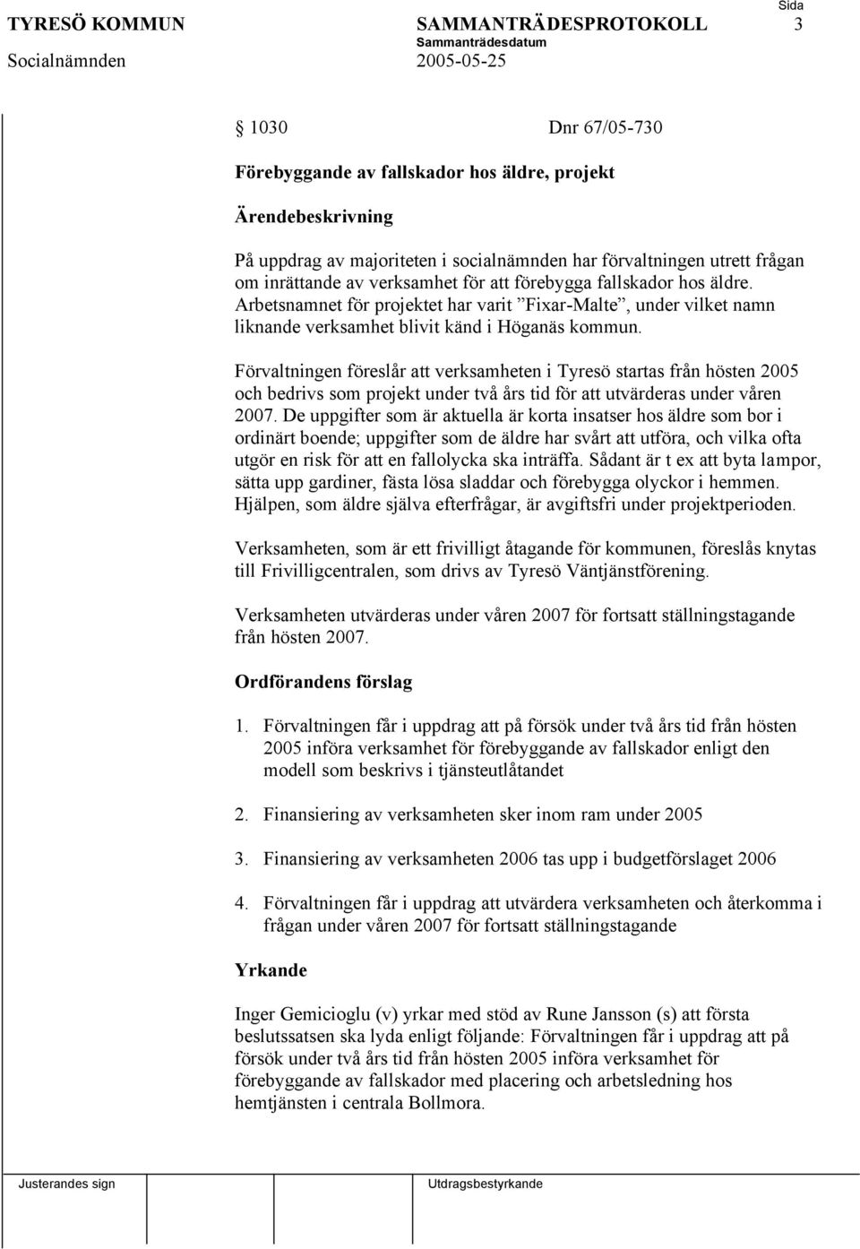 Förvaltningen föreslår att verksamheten i Tyresö startas från hösten 2005 och bedrivs som projekt under två års tid för att utvärderas under våren 2007.