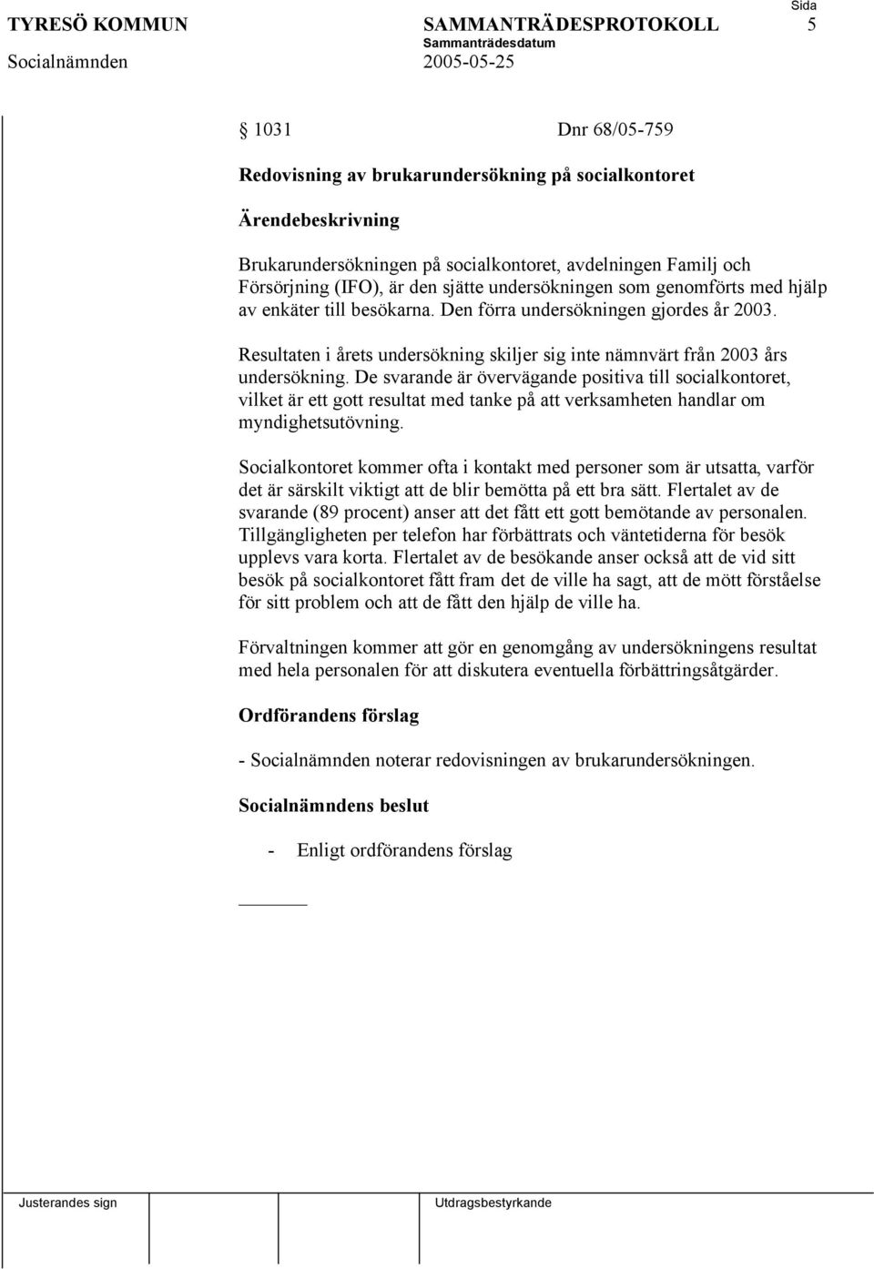 Resultaten i årets undersökning skiljer sig inte nämnvärt från 2003 års undersökning.