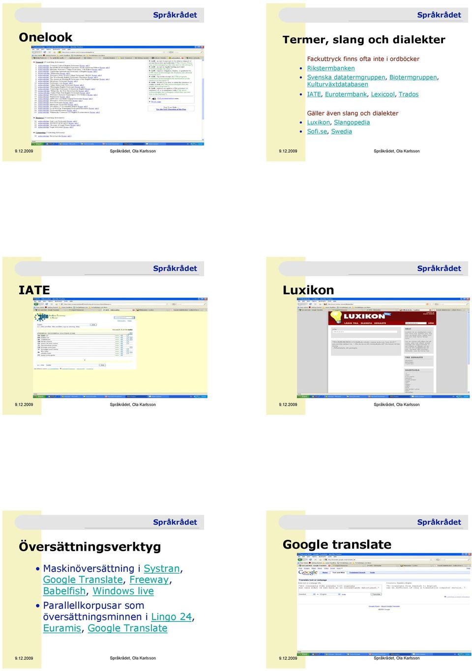 IATE, Eurotermbank, Lexicool, Trados Gäller även slang och dialekter! Luxikon, Slangopedia! Sofi.