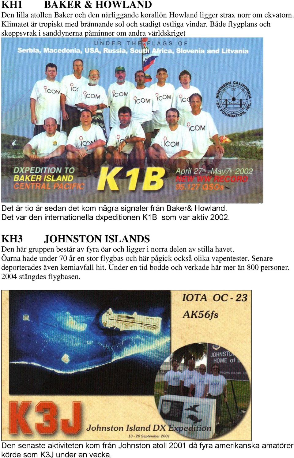 Det var den internationella dxpeditionen K1B som var aktiv 2002. KH3 JOHNSTON ISLANDS Den här gruppen består av fyra öar och ligger i norra delen av stilla havet.