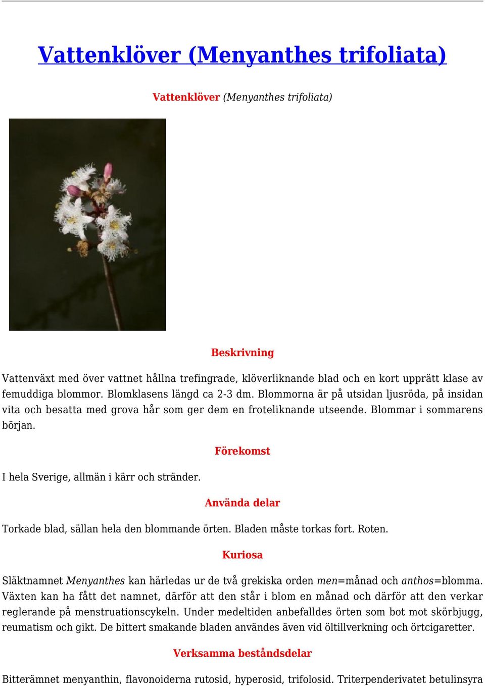 I hela Sverige, allmän i kärr och stränder. Torkade blad, sällan hela den blommande örten. Bladen måste torkas fort. Roten.