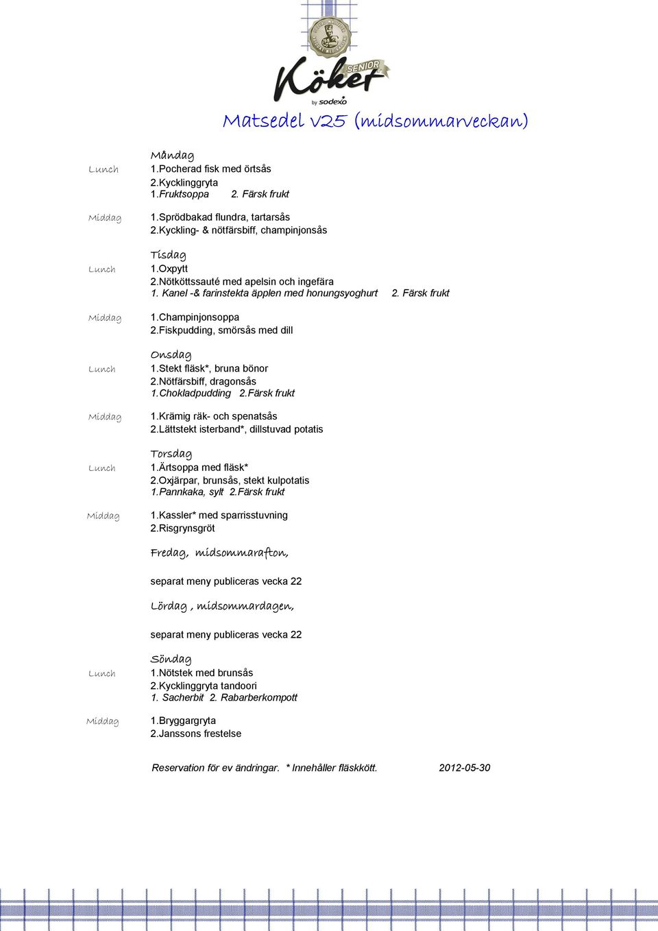 Nötfärsbiff, dragonsås 1.Chokladpudding 2.Färsk frukt 1.Krämig räk- och spenatsås 2.Lättstekt isterband*, dillstuvad potatis 1.Ärtsoppa med fläsk* 2.Oxjärpar, brunsås, stekt kulpotatis 1.