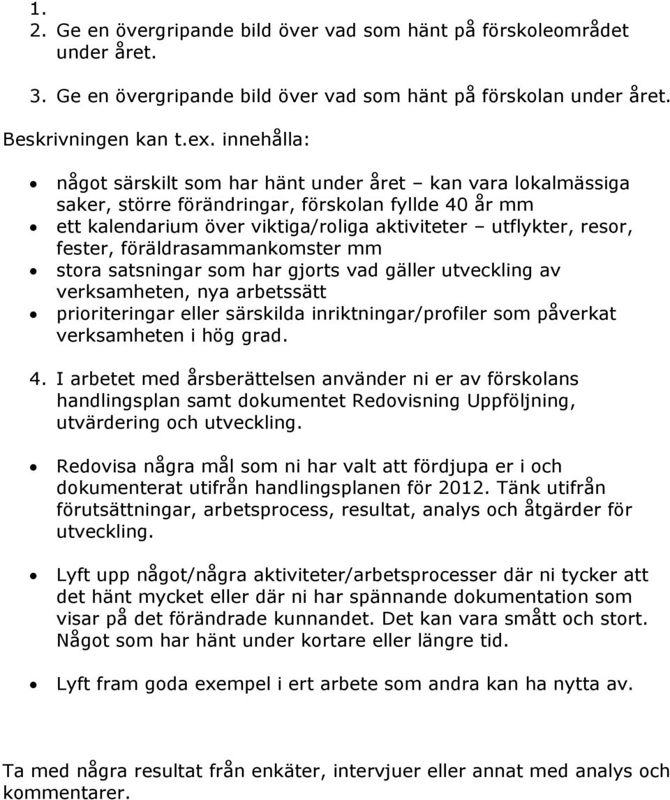 föräldrasammankomster mm stora satsningar som har gjorts vad gäller utveckling av verksamheten, nya arbetssätt prioriteringar eller särskilda inriktningar/profiler som påverkat verksamheten i hög