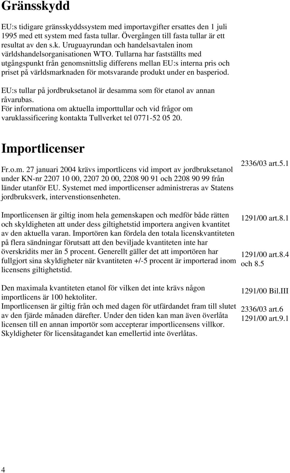 EU:s tullar på jordbruksetanol är desamma som för etanol av annan råvarubas. För informationa om aktuella importtullar och vid frågor om varuklassificering kontakta Tullverket tel 0771-52 05 20.