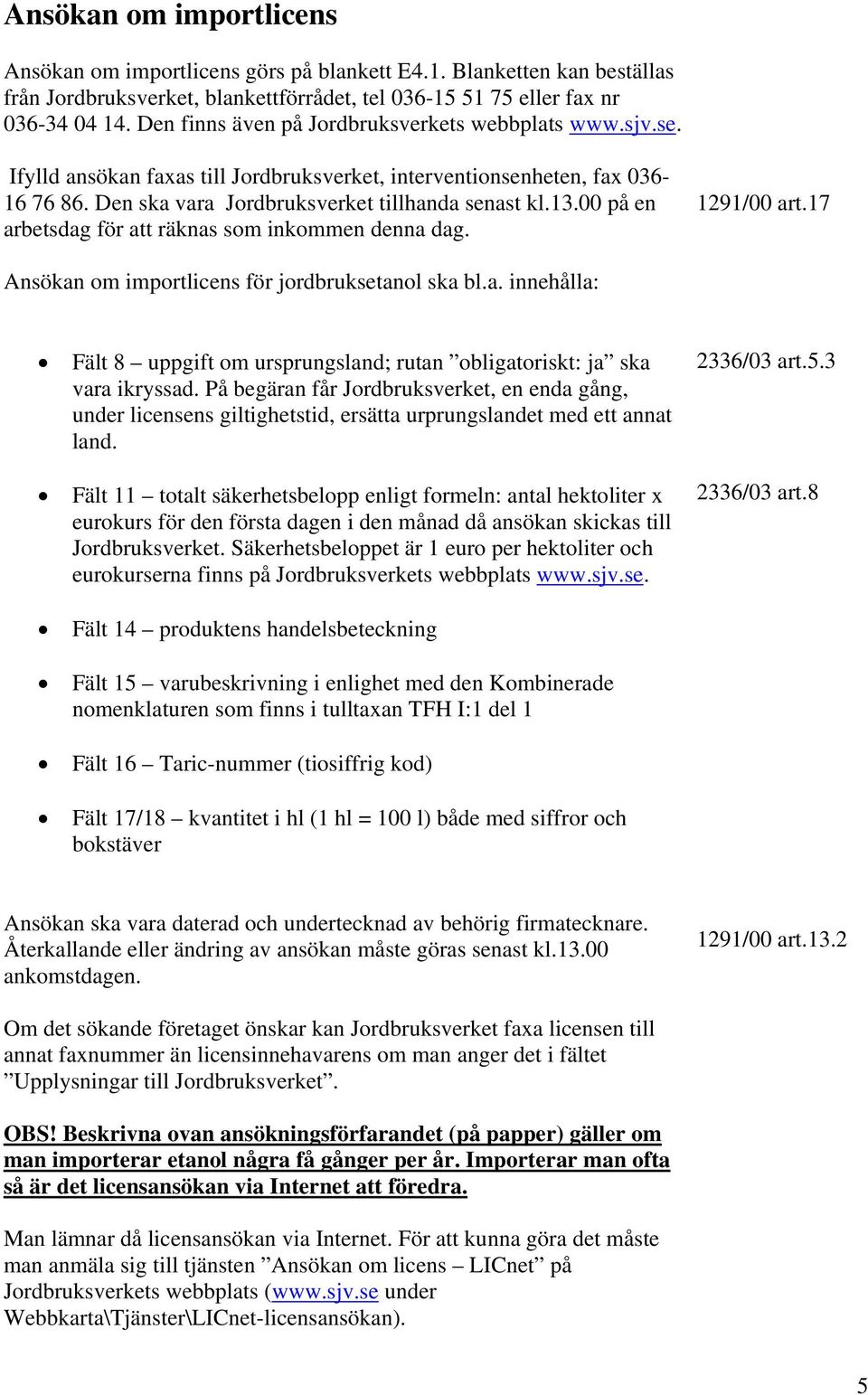 00 på en arbetsdag för att räknas som inkommen denna dag. 1291/00 art.17 Ansökan om importlicens för jordbruksetanol ska bl.a. innehålla: Fält 8 uppgift om ursprungsland; rutan obligatoriskt: ja ska vara ikryssad.