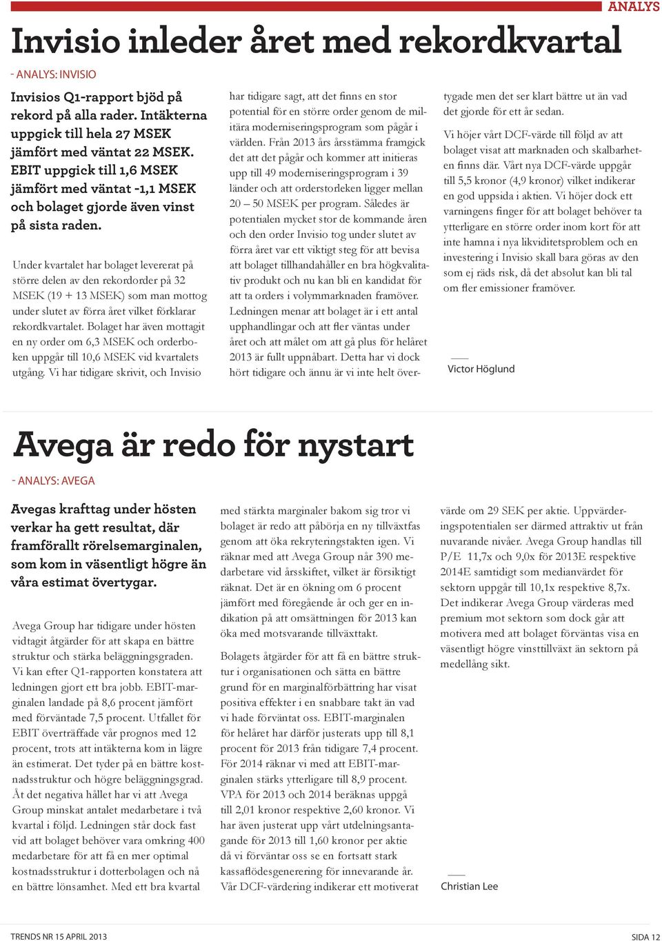 Under kvartalet har bolaget levererat på större delen av den rekordorder på 32 MSEK (19 + 13 MSEK) som man mottog under slutet av förra året vilket förklarar rekordkvartalet.