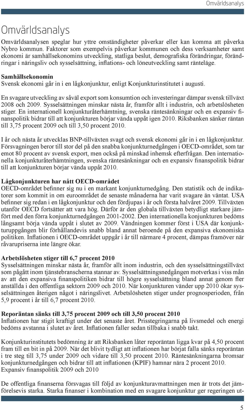 inflations- och löneutveckling samt ränteläge. Samhällsekonomin Svensk ekonomi går in i en lågkonjunktur, enligt Konjunkturinstitutet i augusti.