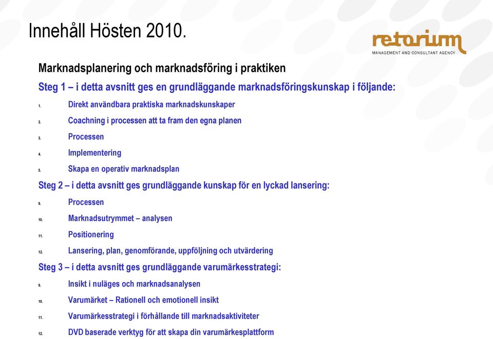 Processen 10. Marknadsutrymmet analysen 11. Positionering 12. Lansering, plan, genomförande, uppföljning och utvärdering Steg 3 i detta avsnitt ges grundläggande varumärkesstrategi: 9.