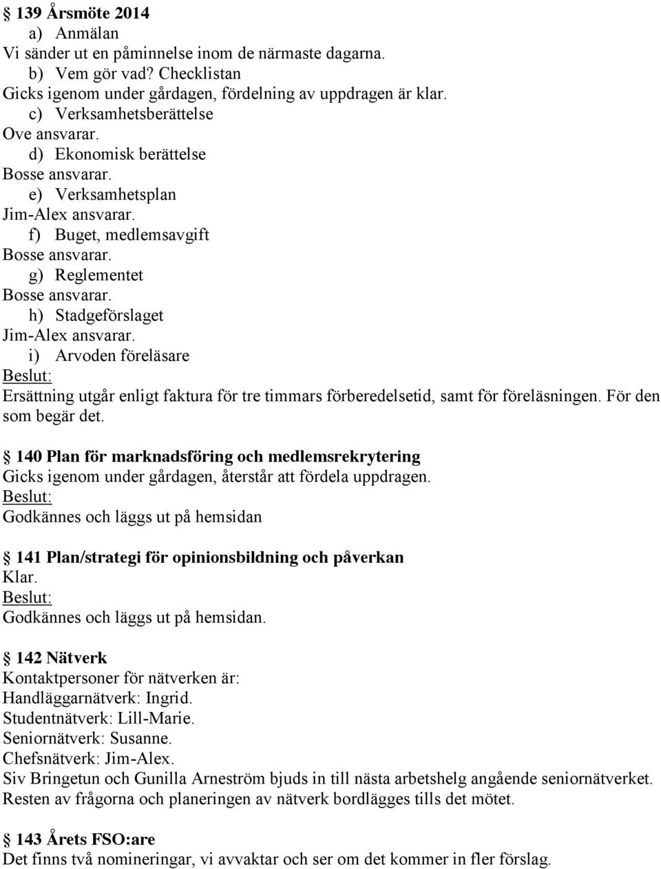 i) Arvoden föreläsare Ersättning utgår enligt faktura för tre timmars förberedelsetid, samt för föreläsningen. För den som begär det.