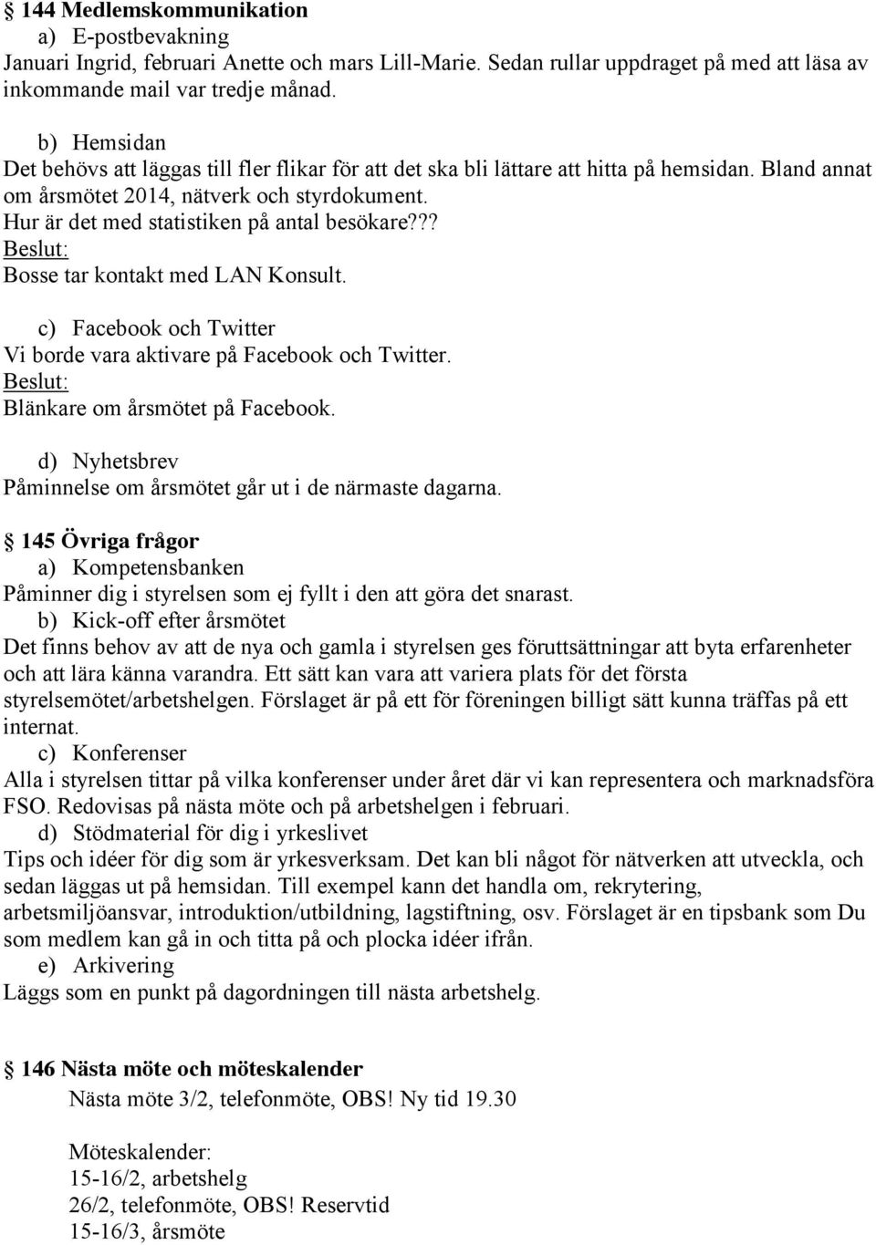 Hur är det med statistiken på antal besökare??? Bosse tar kontakt med LAN Konsult. c) Facebook och Twitter Vi borde vara aktivare på Facebook och Twitter. Blänkare om årsmötet på Facebook.