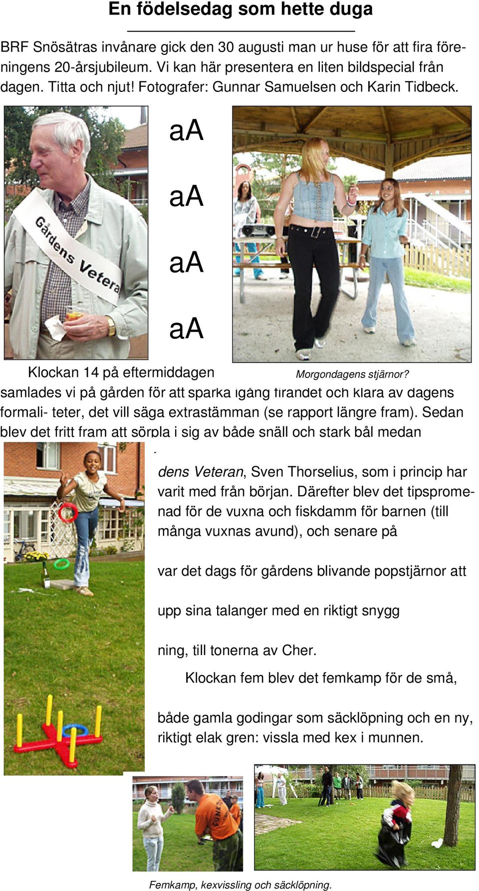 samlades vi på gården för att sparka igång firandet och klara av dagens formali- teter, det vill säga extrastämman (se rapport längre fram).