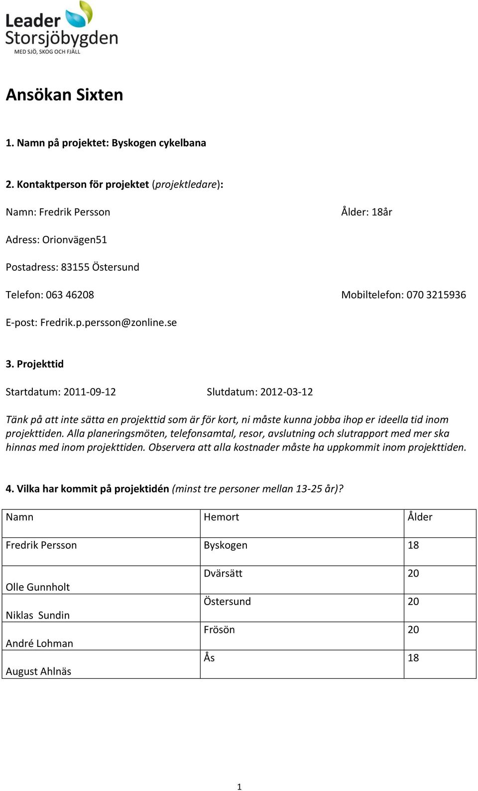 se 3. Projekttid Startdatum: 2011-09-12 Slutdatum: 2012-03-12 Tänk på att inte sätta en projekttid som är för kort, ni måste kunna jobba ihop er ideella tid inom projekttiden.