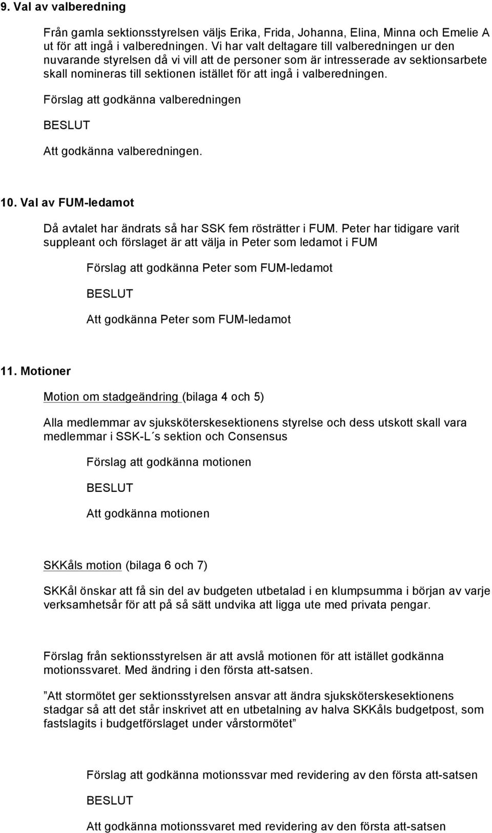 valberedningen. Förslag att godkänna valberedningen Att godkänna valberedningen. 10. Val av FUM-ledamot Då avtalet har ändrats så har SSK fem rösträtter i FUM.