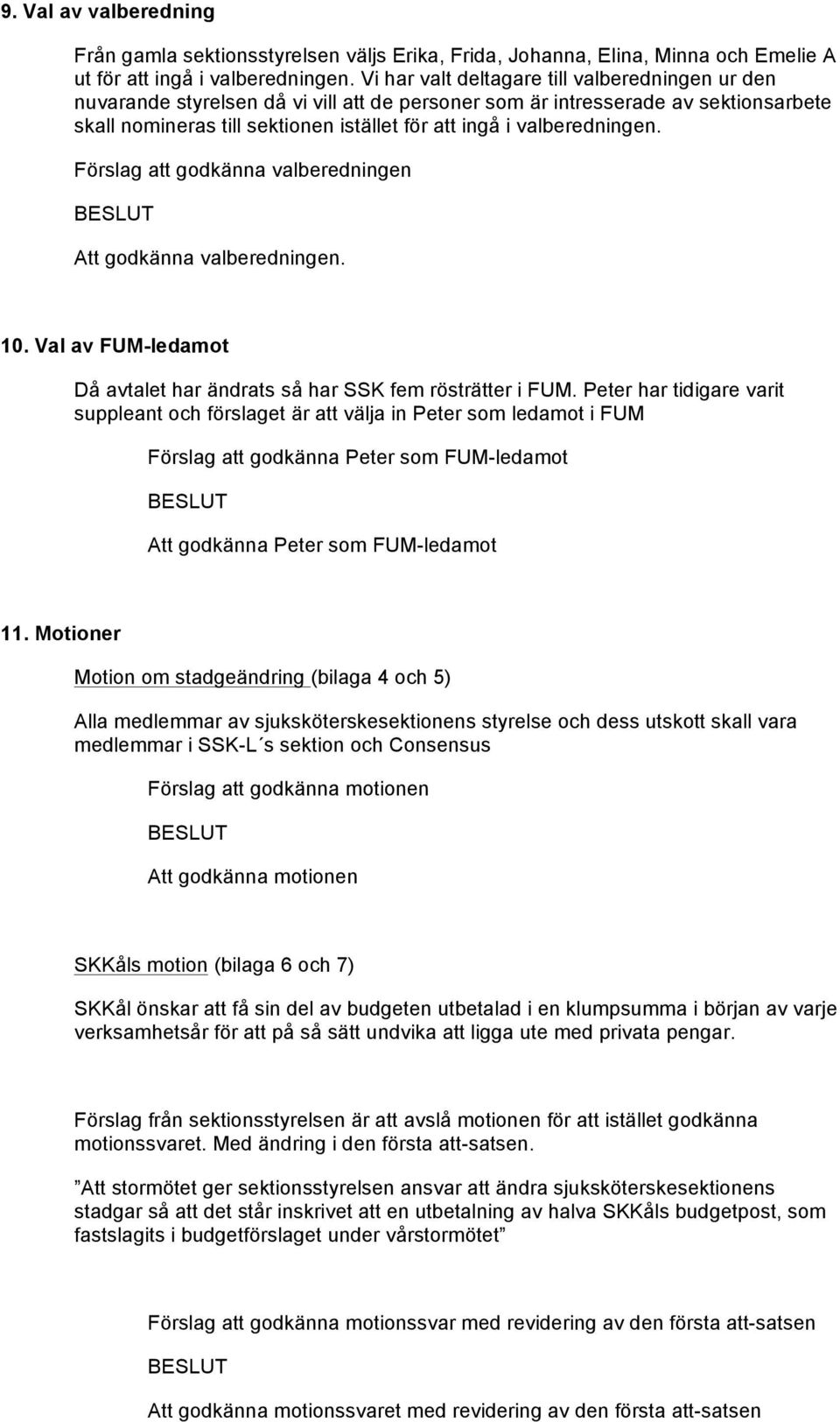 valberedningen. Förslag att godkänna valberedningen Att godkänna valberedningen. 10. Val av FUM-ledamot Då avtalet har ändrats så har SSK fem rösträtter i FUM.