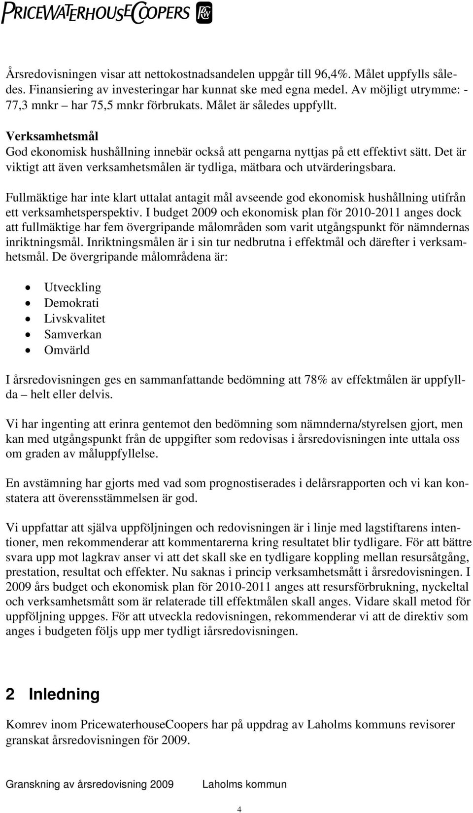 Det är viktigt att även verksamhetsmålen är tydliga, mätbara och utvärderingsbara. Fullmäktige har inte klart uttalat antagit mål avseende god ekonomisk hushållning utifrån ett verksamhetsperspektiv.