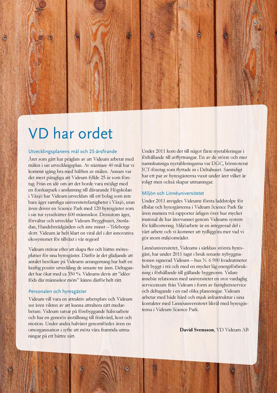 Från en idé om att det borde vara möjligt med en forskarpark i anslutning till dåvarande Högskolan i Växjö har Videum utvecklats till ett bolag som inte bara äger samtliga universitetsfastigheter i