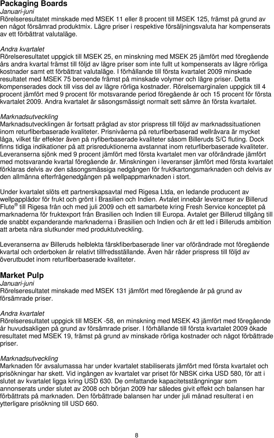 Andra kvartalet Rörelseresultatet uppgick till MSEK 25, en minskning med MSEK 25 jämfört med föregående års andra kvartal främst till följd av lägre priser som inte fullt ut kompenserats av lägre