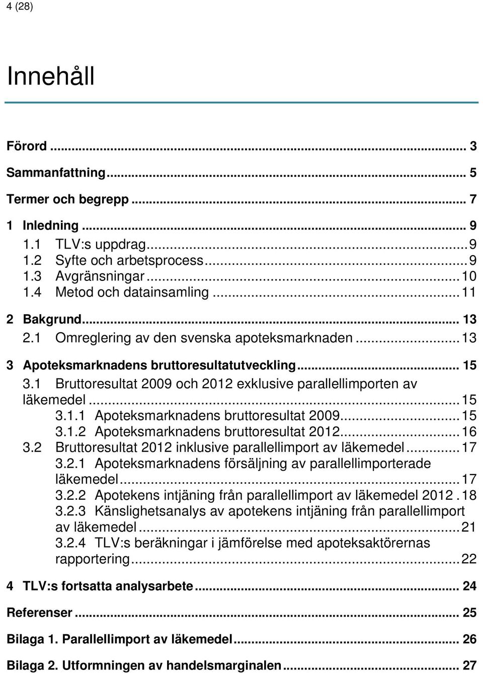 1 Bruttoresultat 2009 och 2012 exklusive parallellimporten av läkemedel... 15 3.1.1 Apoteksmarknadens bruttoresultat 2009... 15 3.1.2 Apoteksmarknadens bruttoresultat 2012... 16 3.