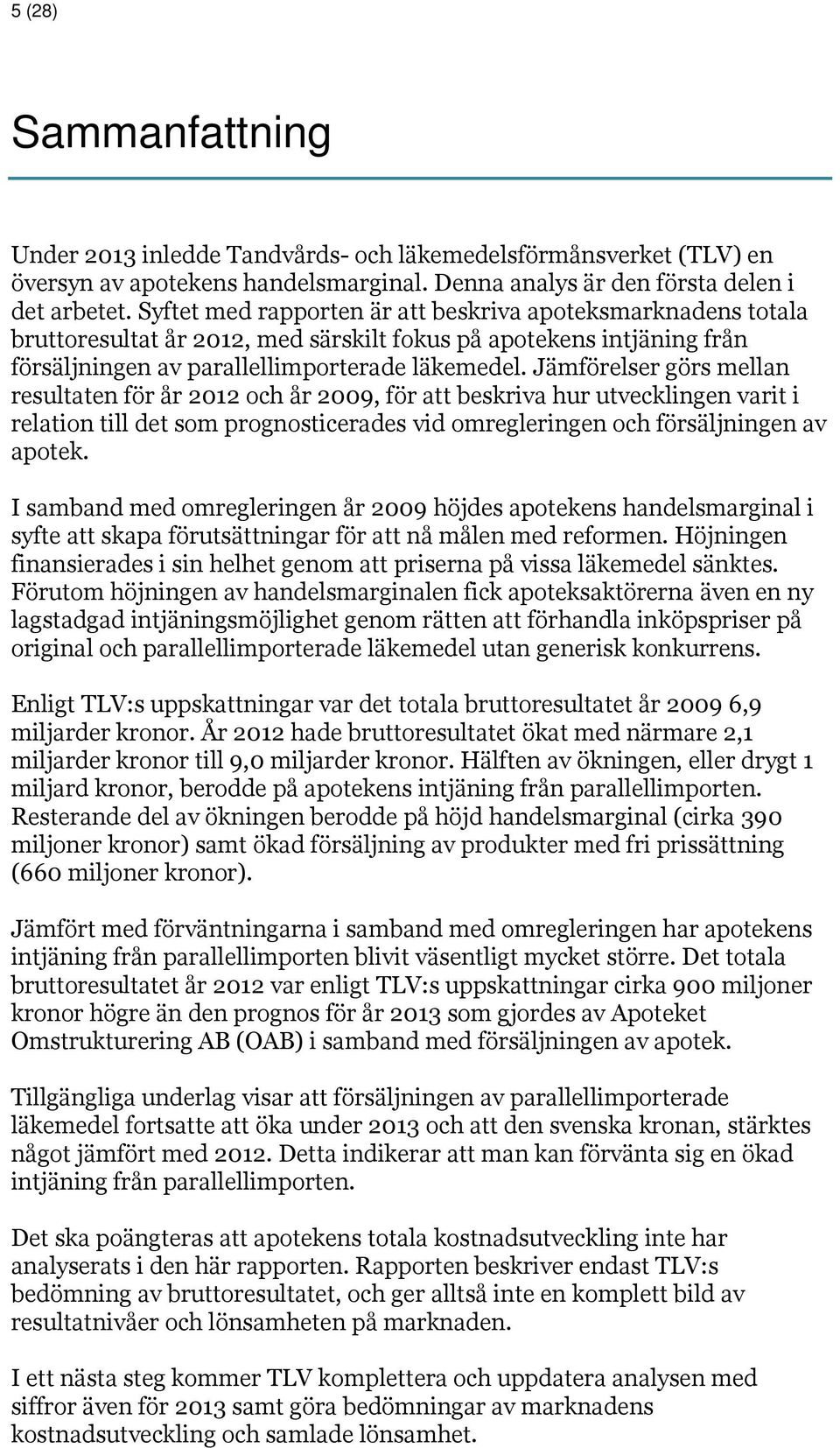 Jämförelser görs mellan resultaten för år 2012 och år 2009, för att beskriva hur utvecklingen varit i relation till det som prognosticerades vid omregleringen och försäljningen av apotek.