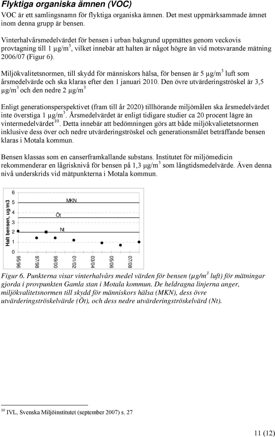 Miljökvalitetsnormen, till skydd för människors hälsa, för bensen är 5 µg/m 3 luft som årsmedelvärde och ska klaras efter den 1 januari 2010.