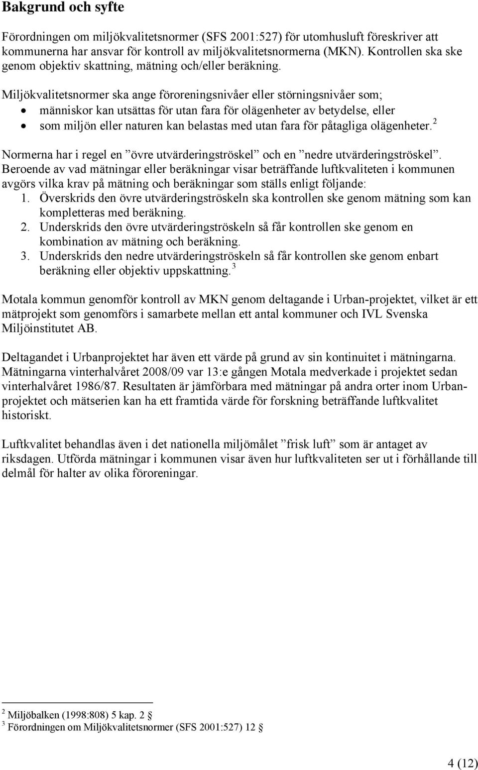 Miljökvalitetsnormer ska ange föroreningsnivåer eller störningsnivåer som; människor kan utsättas för utan fara för olägenheter av betydelse, eller som miljön eller naturen kan belastas med utan fara