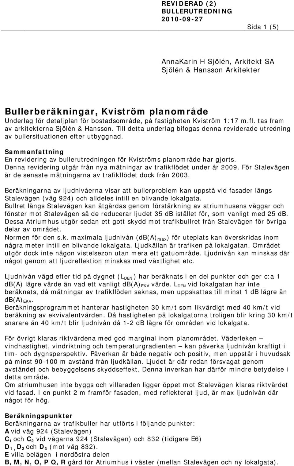 Sammanfattning En revidering av bullerutredningen för Kviströms planområde har gjorts. Denna revidering utgår från nya mätningar av trafikflödet under år 2009.