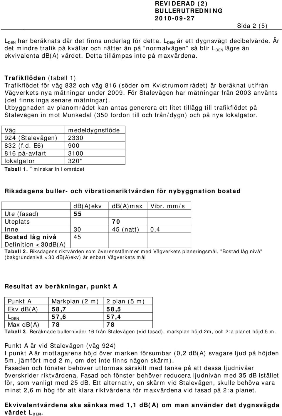 Trafikflöden (tabell 1) Trafikflödet för väg 832 och väg 816 (söder om Kvistrumområdet) är beräknat utifrån Vägverkets nya mätningar under 2009.