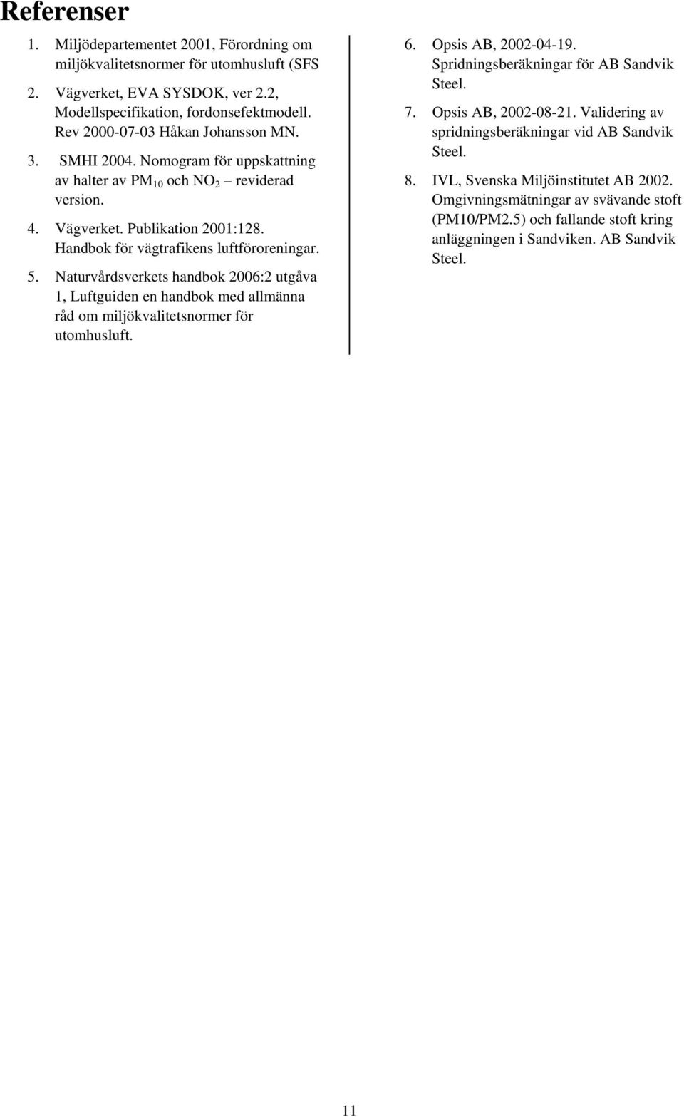 5. Naturvårdsverkets handbok 2006:2 utgåva 1, Luftguiden en handbok med allmänna råd om miljökvalitetsnormer för utomhusluft. 6. Opsis AB, 2002-04-19. Spridningsberäkningar för AB Sandvik Steel. 7.