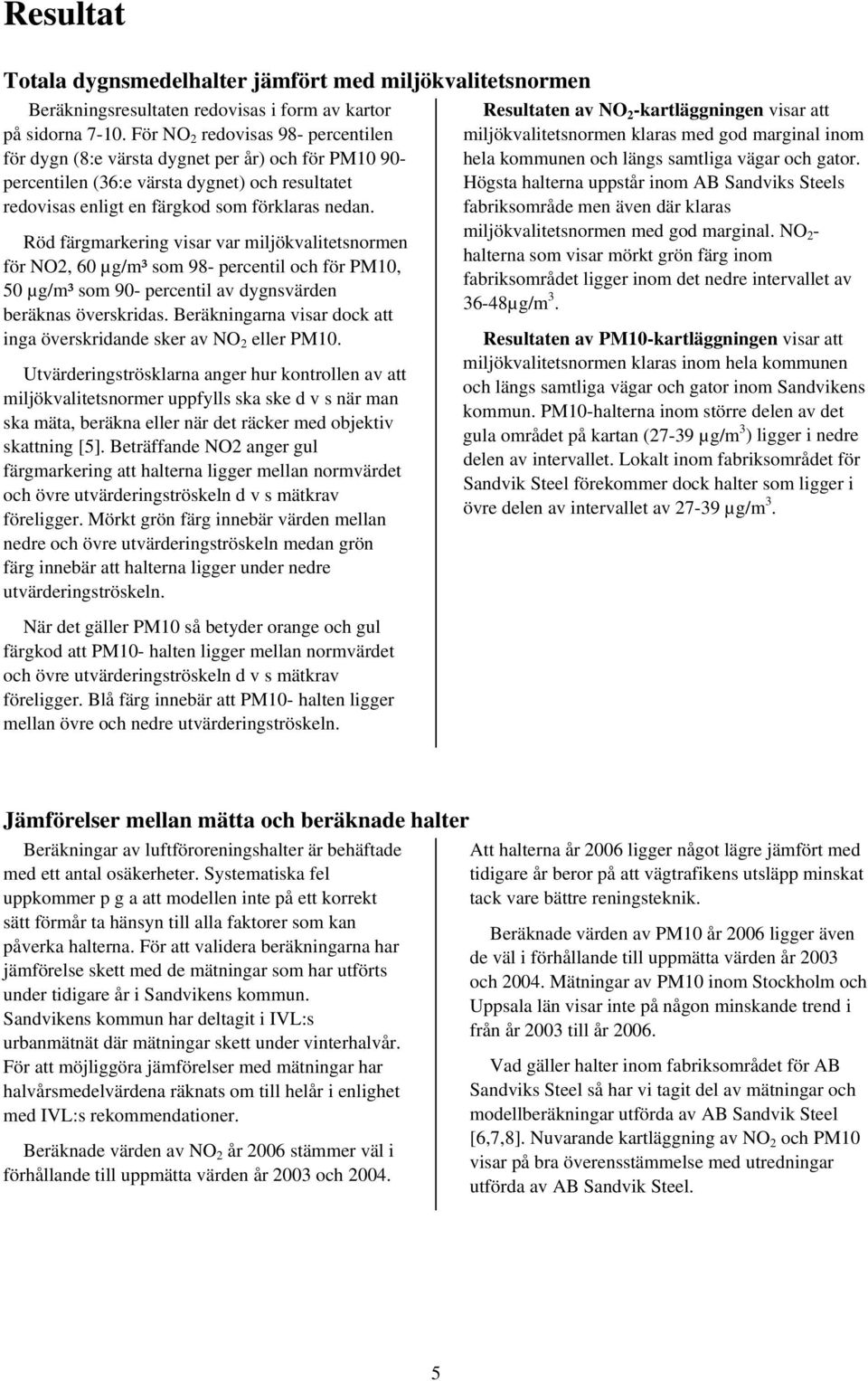 Röd färgmarkering visar var miljökvalitetsnormen för NO2, 60 µg/m³ som 98- percentil och för PM10, 50 µg/m³ som 90- percentil av dygnsvärden beräknas överskridas.