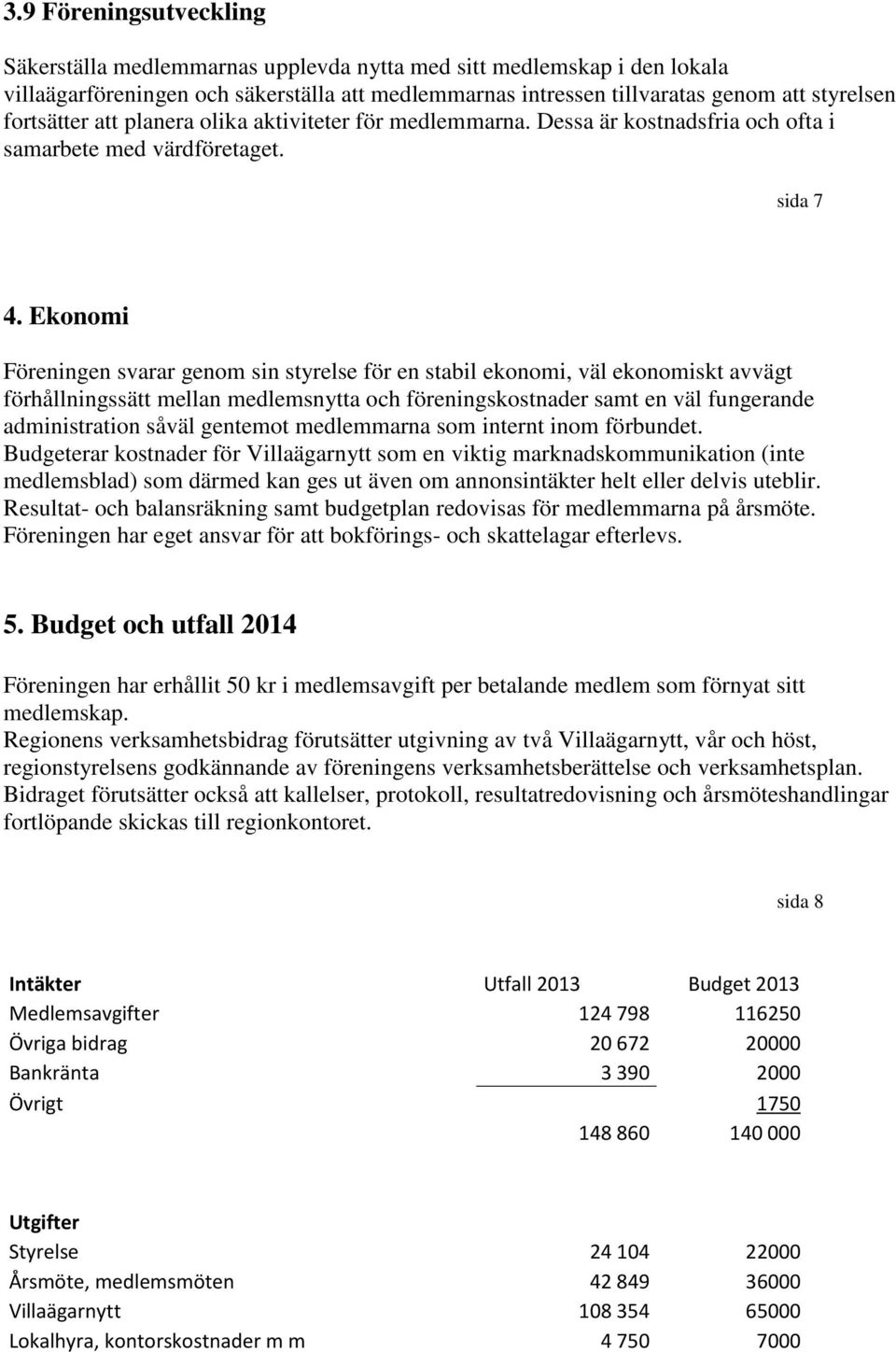 Ekonomi Föreningen svarar genom sin styrelse för en stabil ekonomi, väl ekonomiskt avvägt förhållningssätt mellan medlemsnytta och föreningskostnader samt en väl fungerande administration såväl