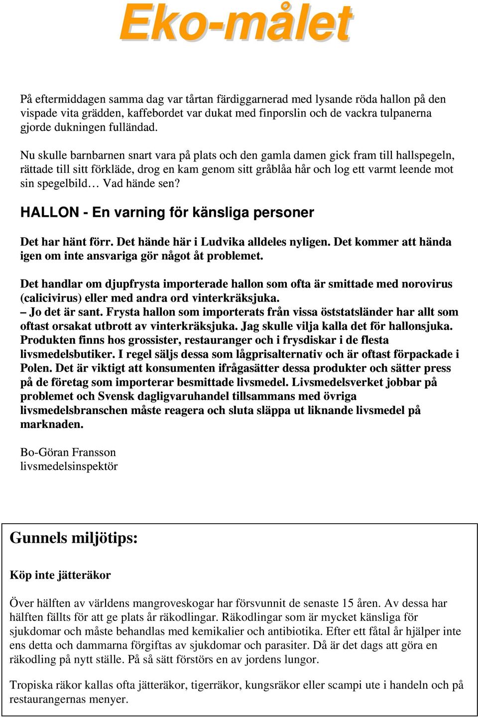 hände sen? HALLON - En varning för känsliga personer Det har hänt förr. Det hände här i Ludvika alldeles nyligen. Det kommer att hända igen om inte ansvariga gör något åt problemet.