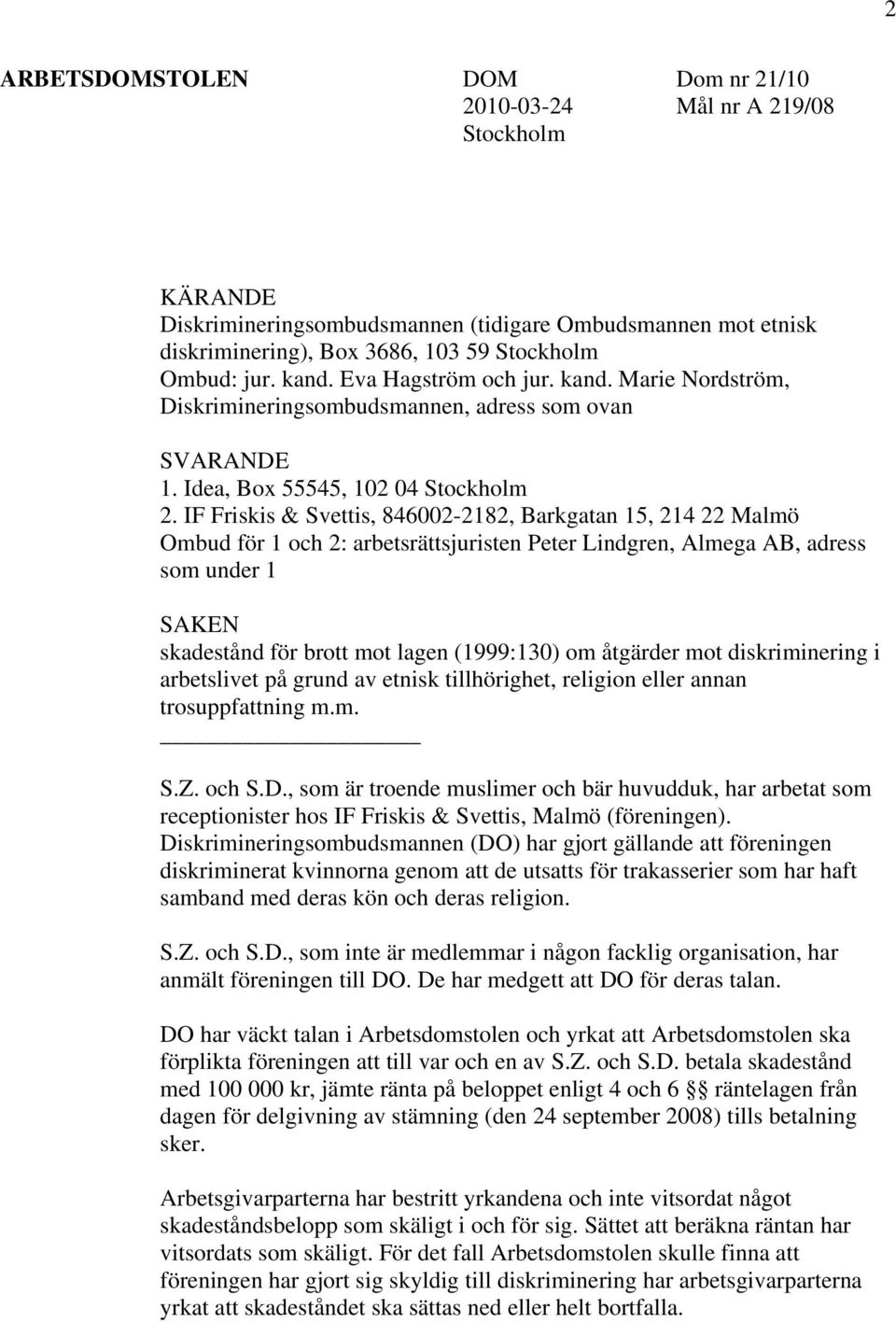 IF Friskis & Svettis, 846002-2182, Barkgatan 15, 214 22 Malmö Ombud för 1 och 2: arbetsrättsjuristen Peter Lindgren, Almega AB, adress som under 1 SAKEN skadestånd för brott mot lagen (1999:130) om