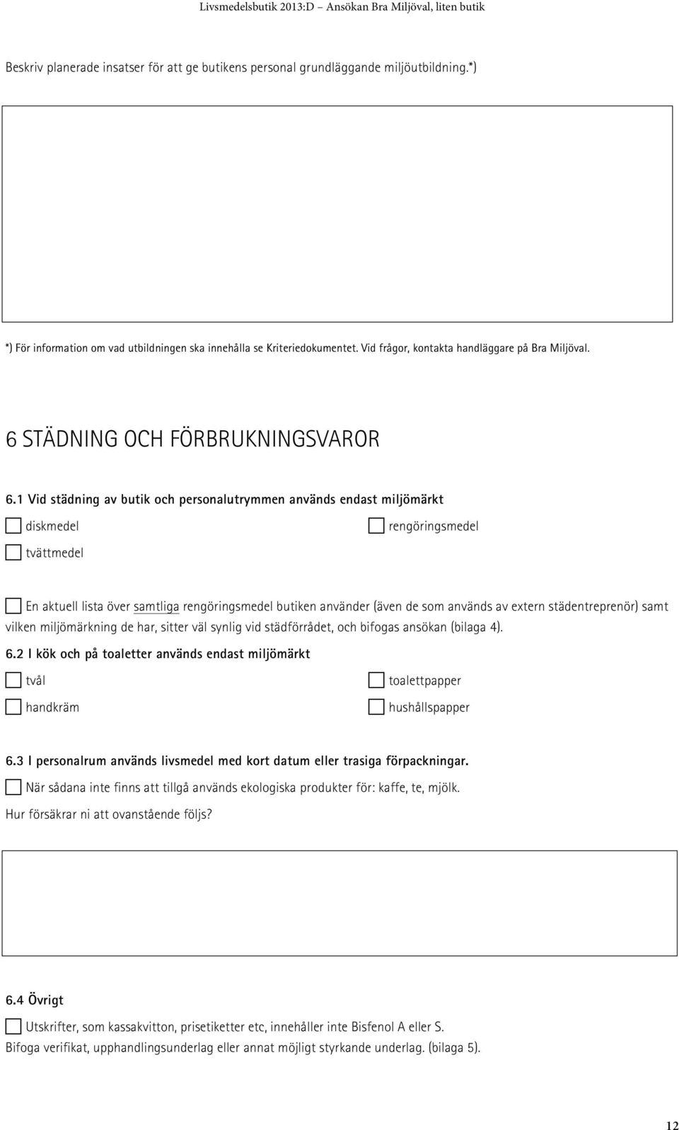 En aktuell lista över samtliga rengöringsmedel butiken använder (även de som används av extern städentreprenör) samt vilken miljömärkning de har, sitter väl synlig vid städförrådet, och bifogas