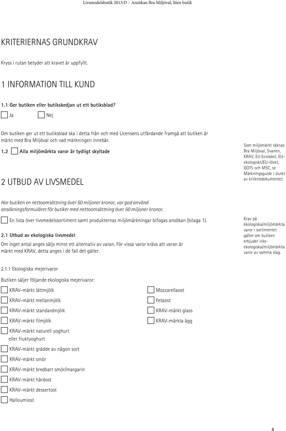 Alla miljömärkta varor är tydligt skyltade 2 UTBUD AV LIVSMEDEL Som miljömärkt räknas Bra Miljöval, Svanen, KRAV, EU Ecolabel, EUekologiskt/EU-lövet, GOTS och MSC, se Märkningsguide i slutet av