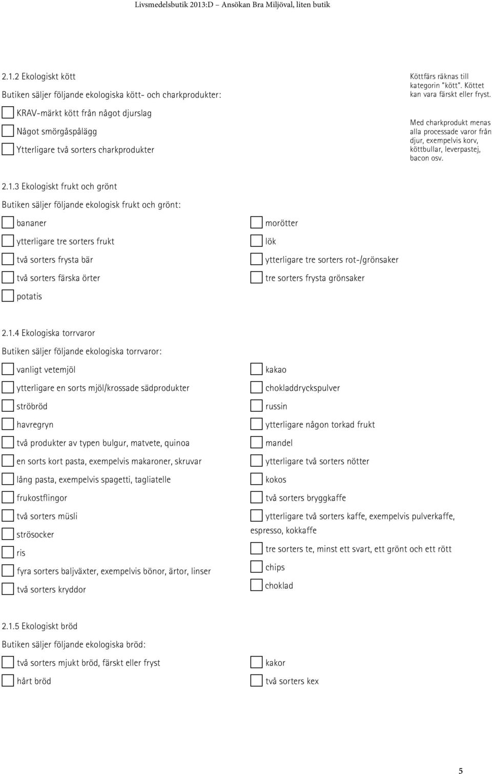 Med charkprodukt menas alla processade varor från djur, exempelvis korv, köttbullar, leverpastej, bacon osv. 2.1.3 Ekologiskt frukt och grönt Butiken säljer följande ekologisk frukt och grönt:!