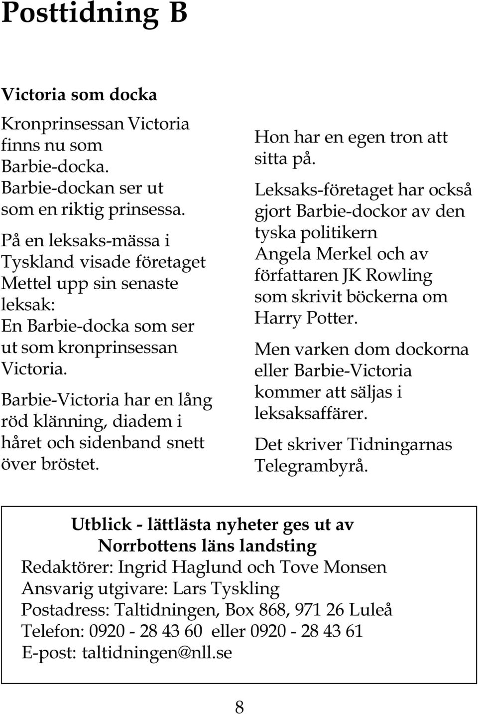 Barbie-Victoria har en lång röd klänning, diadem i håret och sidenband snett över bröstet. Hon har en egen tron att sitta på.