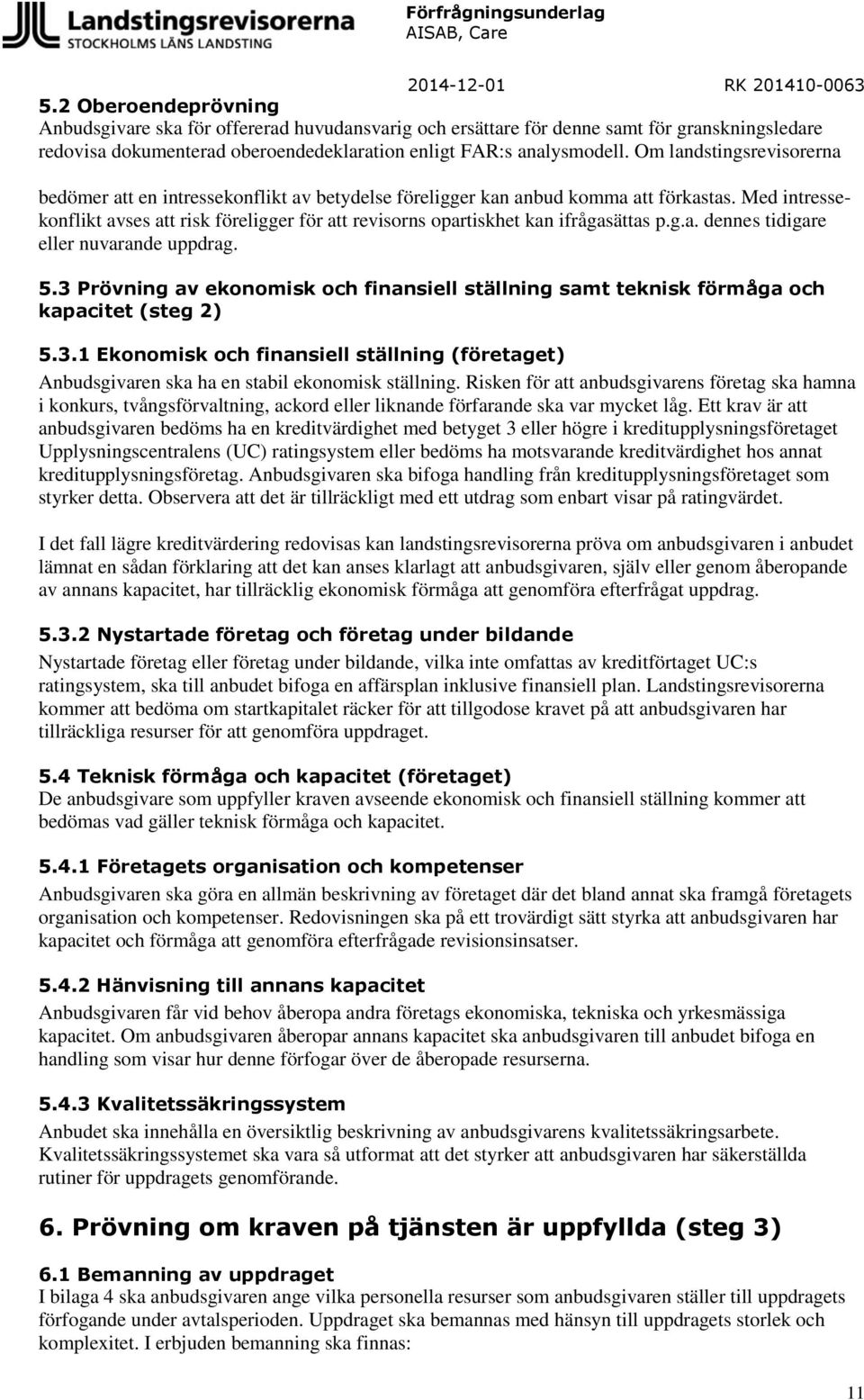 Med intressekonflikt avses att risk föreligger för att revisorns opartiskhet kan ifrågasättas p.g.a. dennes tidigare eller nuvarande uppdrag. 5.