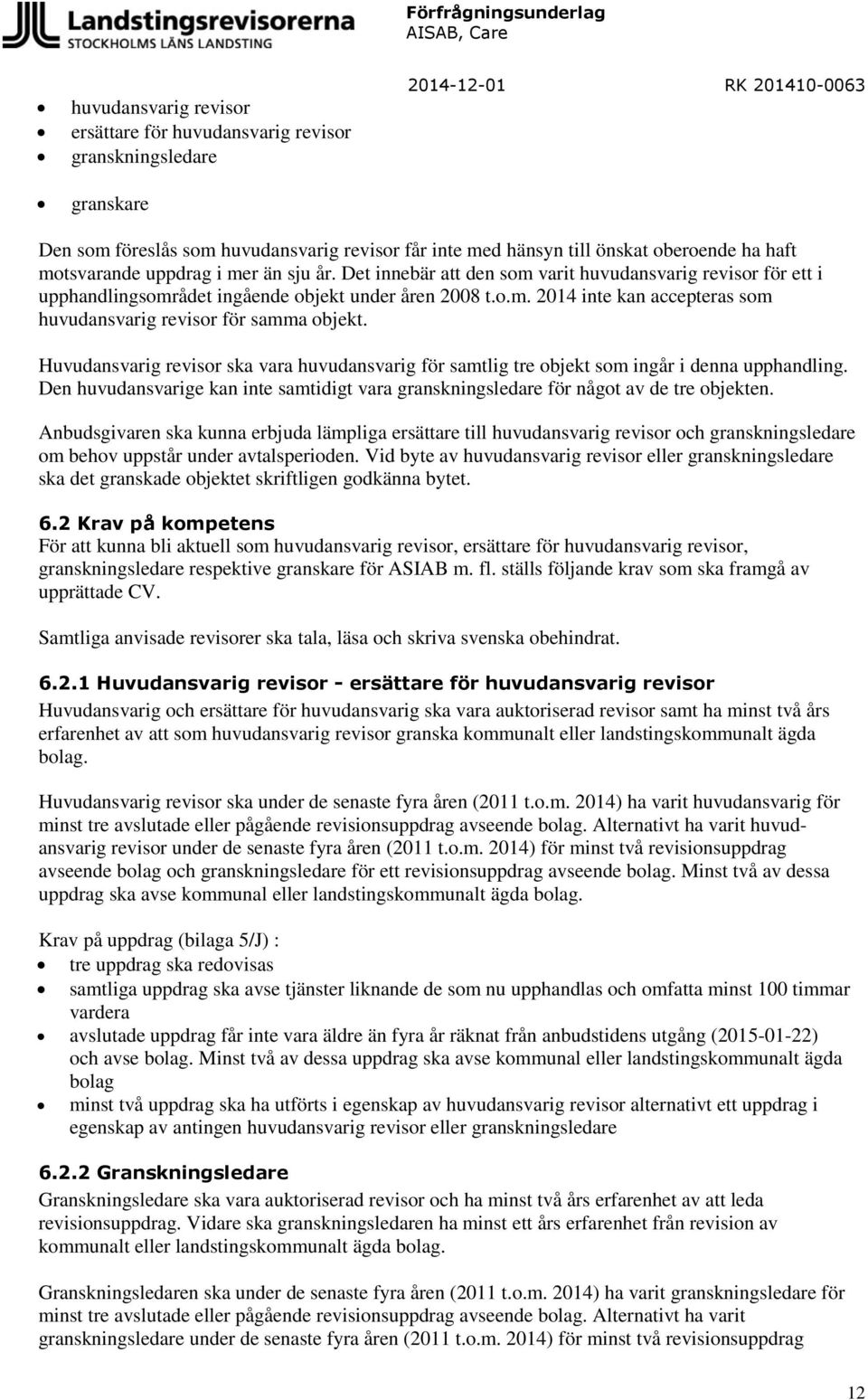 Huvudansvarig revisor ska vara huvudansvarig för samtlig tre objekt som ingår i denna upphandling. Den huvudansvarige kan inte samtidigt vara granskningsledare för något av de tre objekten.