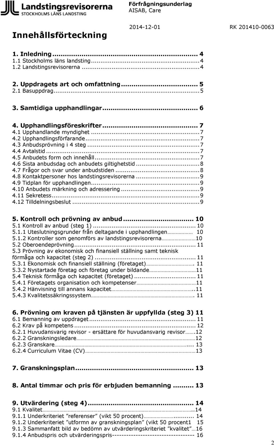 .. 8 4.7 Frågor och svar under anbudstiden... 8 4.8 Kontaktpersoner hos landstingsrevisorerna... 9 4.9 Tidplan för upphandlingen... 9 4.10 Anbudets märkning och adressering... 9 4.11 Sekretess... 9 4.12 Tilldelningsbeslut.