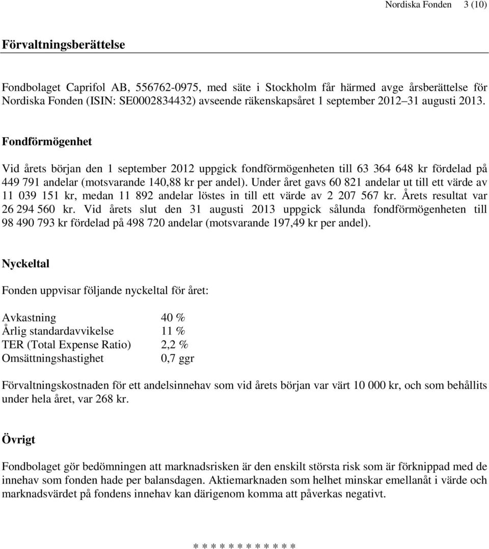 Under året gavs 60 821 andelar ut till ett värde av 11 039 151 kr, medan 11 892 andelar löstes in till ett värde av 2 207 567 kr. Årets resultat var 26 294 560 kr.