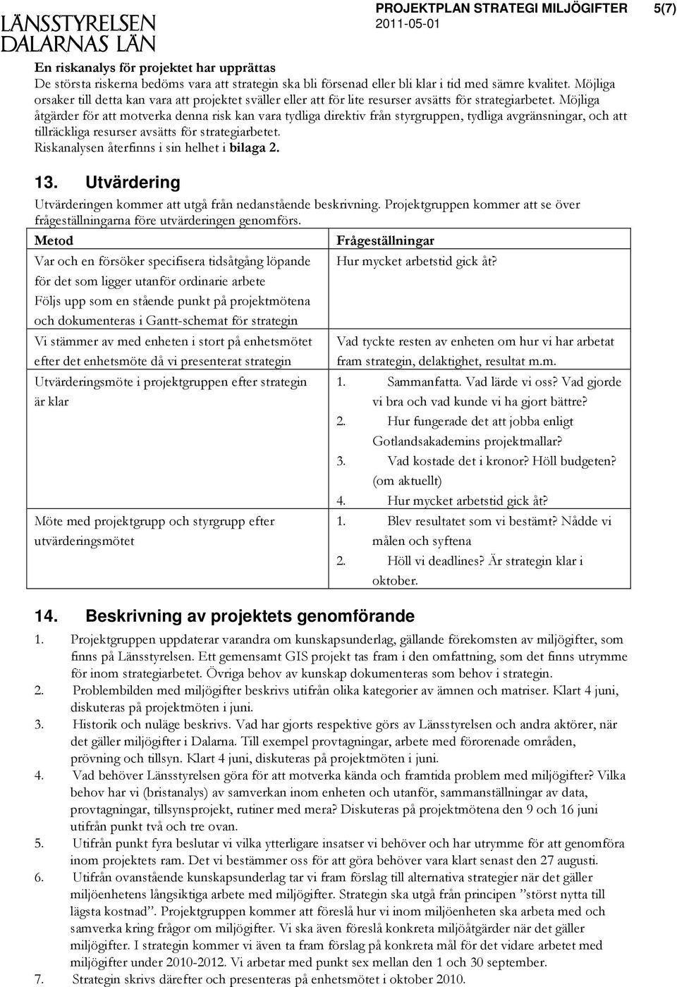 Möjliga åtgärder för att motverka denna risk kan vara tydliga direktiv från styrgruppen, tydliga avgränsningar, och att tillräckliga resurser avsätts för strategiarbetet.