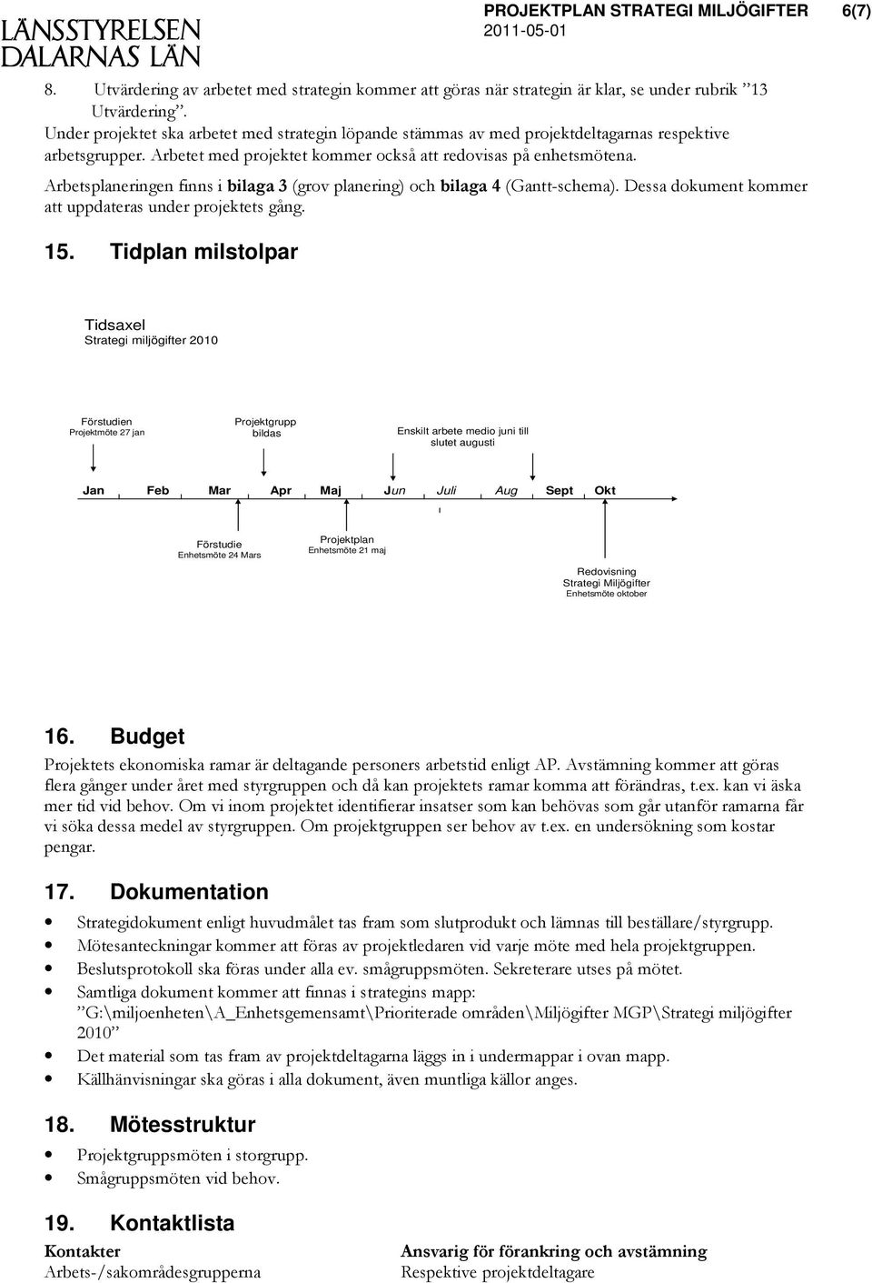 Arbetsplaneringen finns i bilaga 3 (grov planering) och bilaga 4 (Gantt-schema). Dessa dokument kommer att uppdateras under projektets gång. 15.