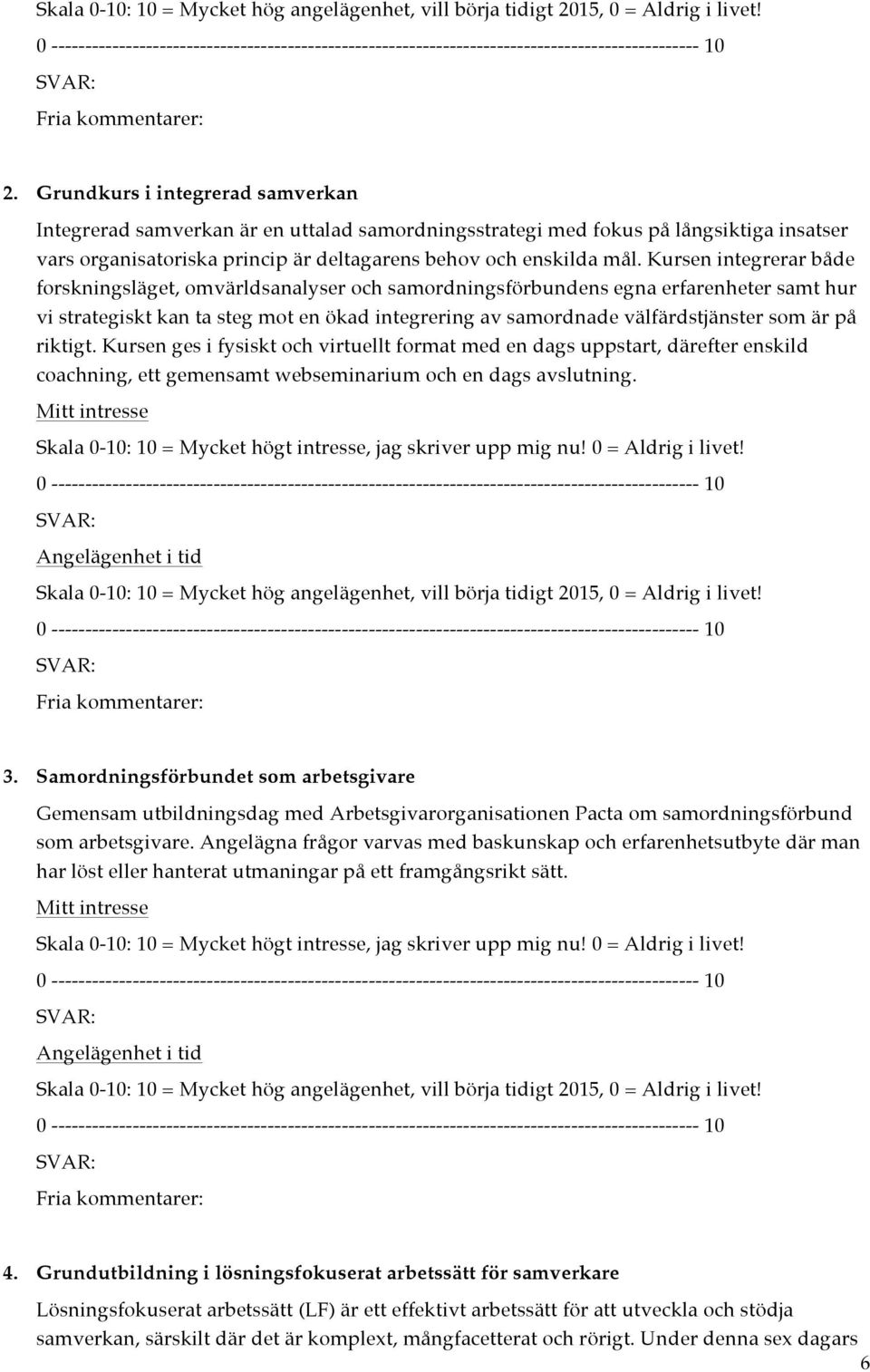 på riktigt. Kursen ges i fysiskt och virtuellt format med en dags uppstart, därefter enskild coachning, ett gemensamt webseminarium och en dags avslutning. 3.