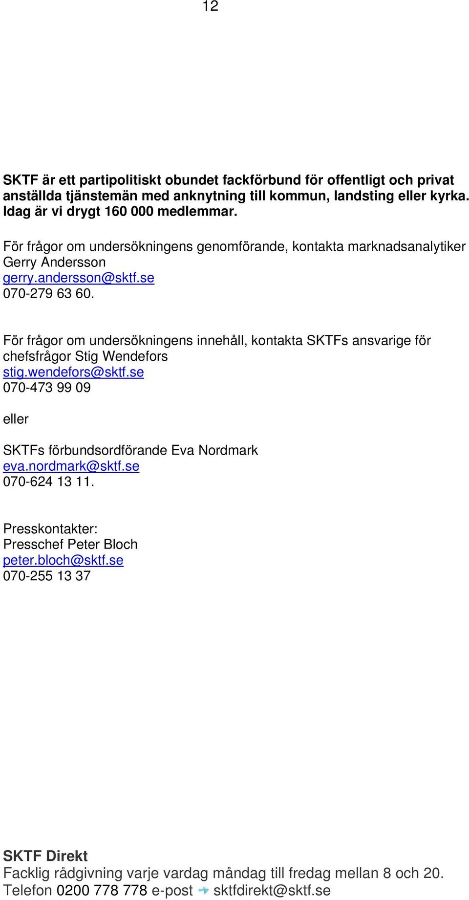 För frågor om undersökningens innehåll, kontakta SKTFs ansvarige för chefsfrågor Stig Wendefors stig.wendefors@sktf.se 070-473 99 09 eller SKTFs förbundsordförande Eva Nordmark eva.