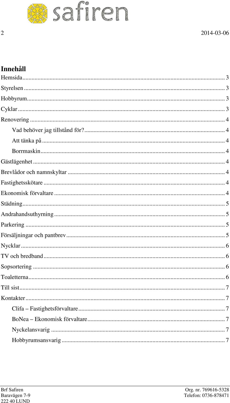 .. 5 Andrahandsuthyrning... 5 Parkering... 5 Försäljningar och pantbrev... 5 Nycklar... 6 TV och bredband... 6 Sopsortering.