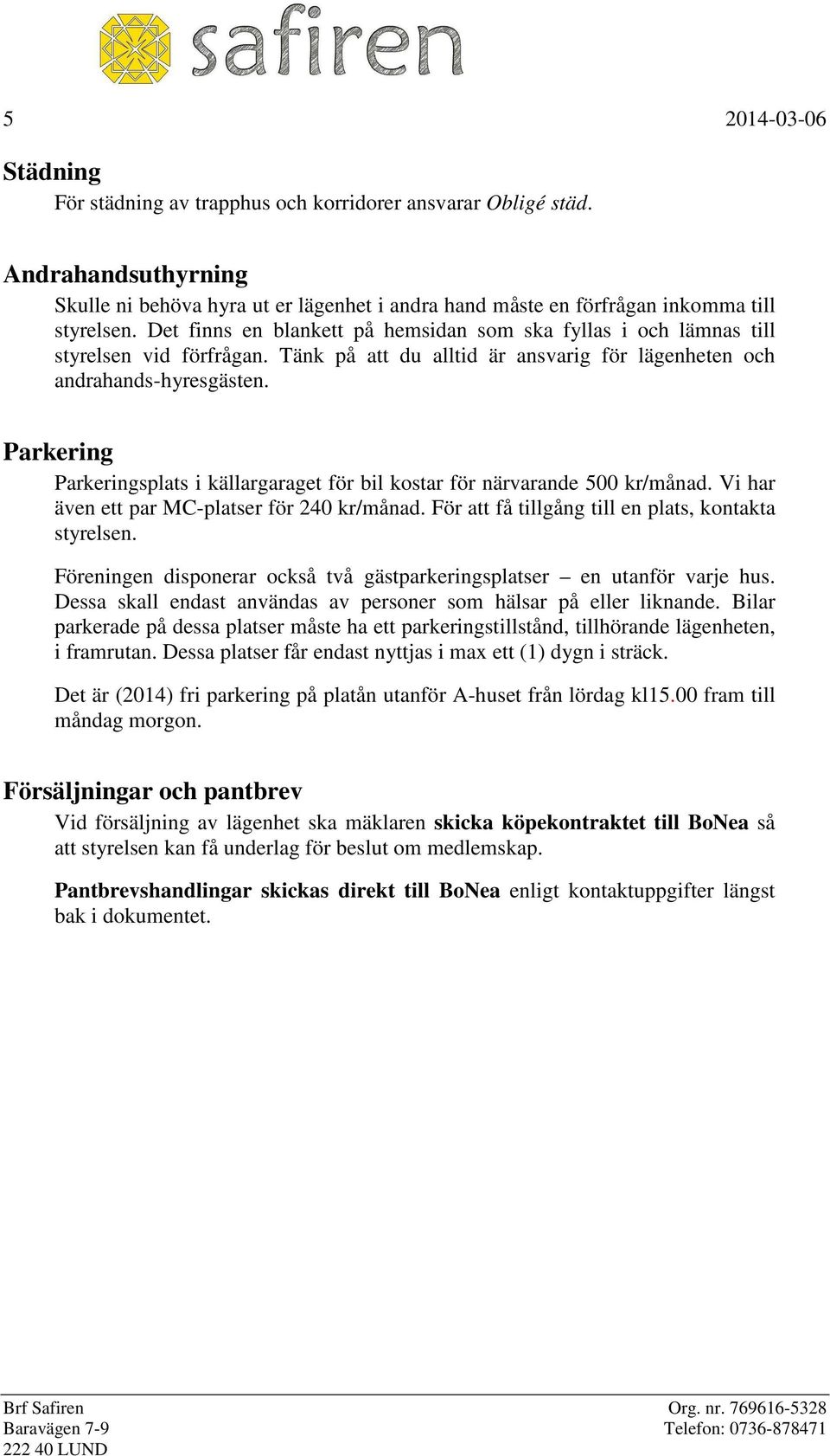 Parkering Parkeringsplats i källargaraget för bil kostar för närvarande 500 kr/månad. Vi har även ett par MC-platser för 240 kr/månad. För att få tillgång till en plats, kontakta styrelsen.